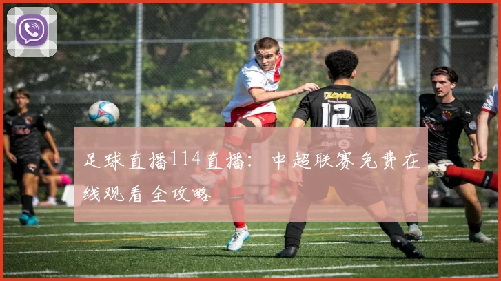 足球直播114直播：中超联赛免费在线观看全攻略