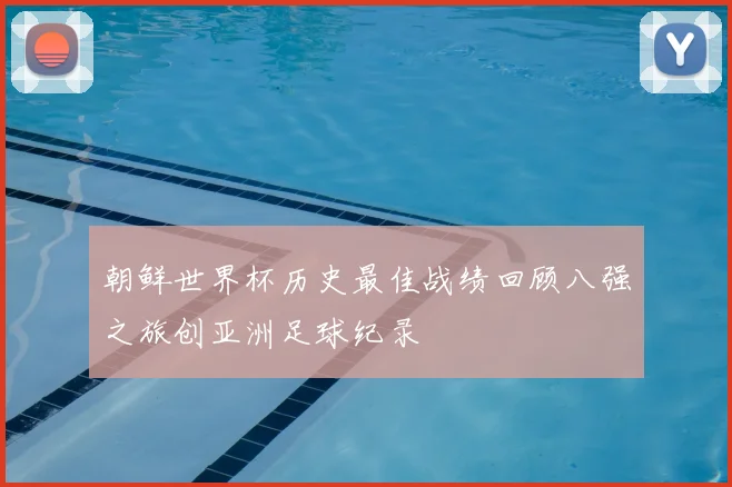 朝鲜世界杯历史最佳战绩回顾八强之旅创亚洲足球纪录