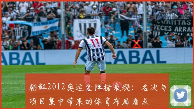 朝鲜2012奥运金牌榜表现：名次与项目集中带来的体育布局看点