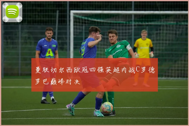 曼联切尔西欧冠四强英超内战C罗德罗巴巅峰对决