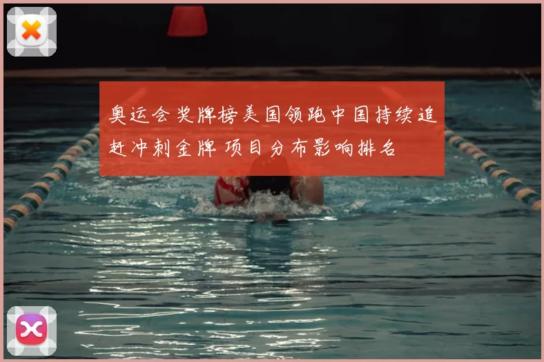 奥运会奖牌榜美国领跑中国持续追赶冲刺金牌 项目分布影响排名