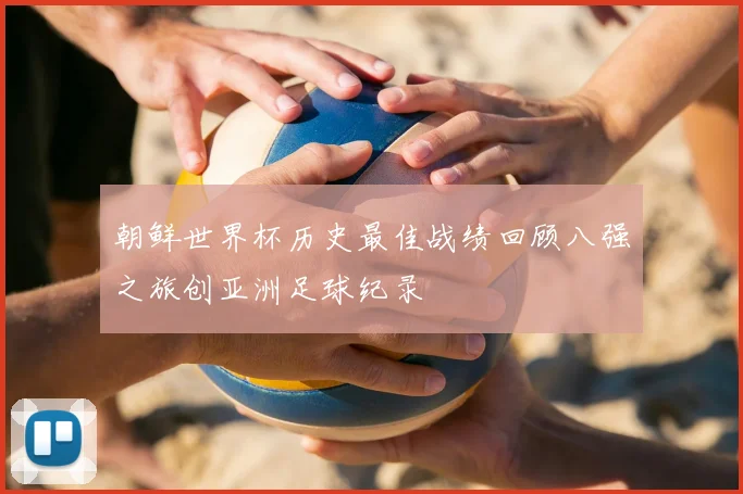朝鲜世界杯历史最佳战绩回顾八强之旅创亚洲足球纪录